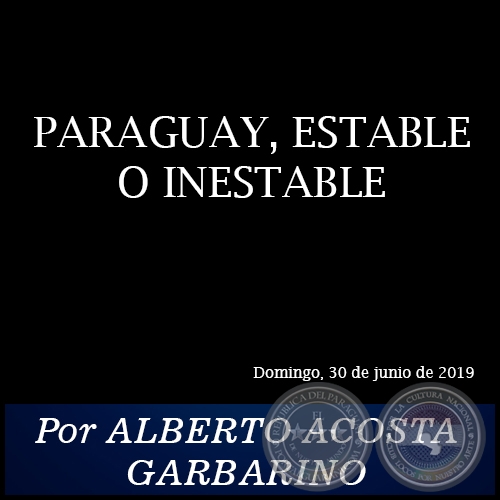 PARAGUAY, ESTABLE O INESTABLE - Por ALBERTO ACOSTA GARBARINO - Domingo, 30 de Junio de 2019
